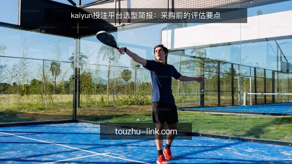 kaiyun投注平台选型简报：采购前的评估要点
