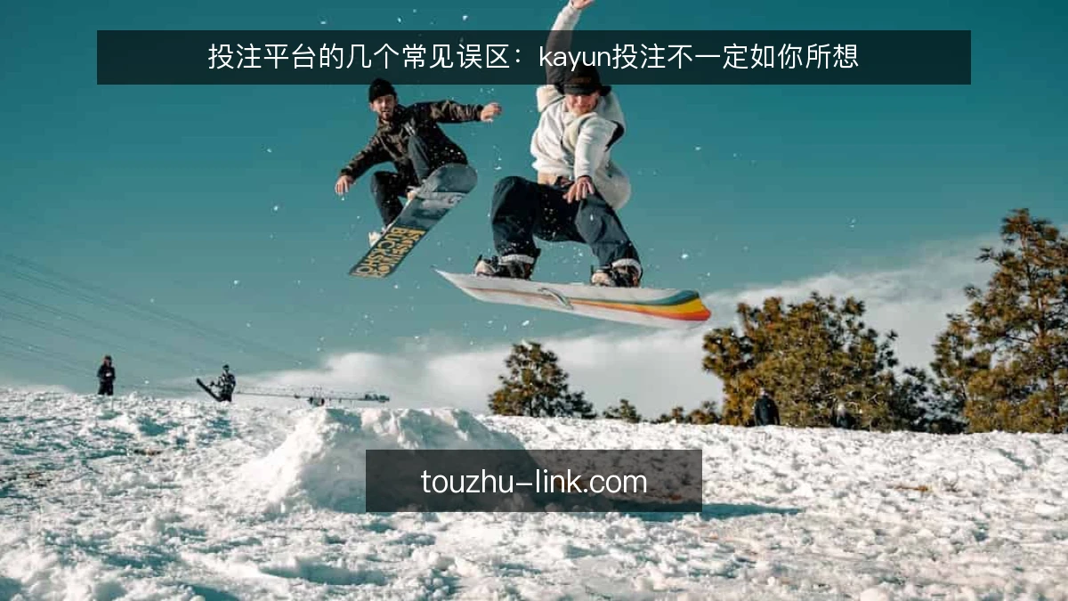 投注平台的几个常见误区:kayun投注不一定如你所想