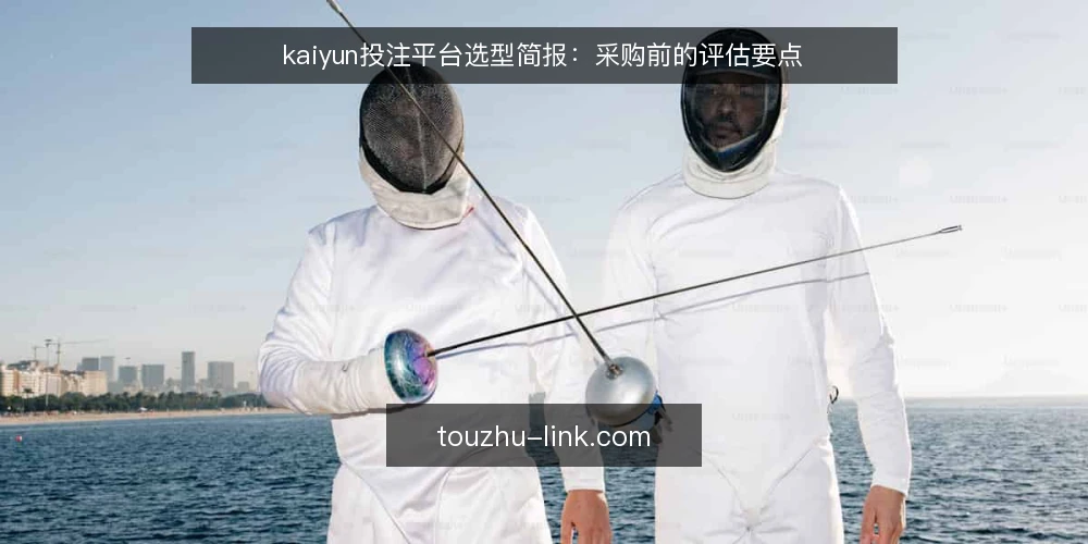 kaiyun投注平台选型简报：采购前的评估要点 — 需求定义：明确投注平台的使用场景 配图