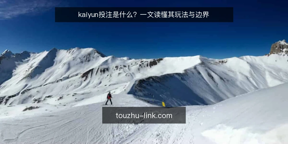 kaiyun投注是什么?一文读懂其玩法与边界 — kaiyun投注的定义与基本概念 配图