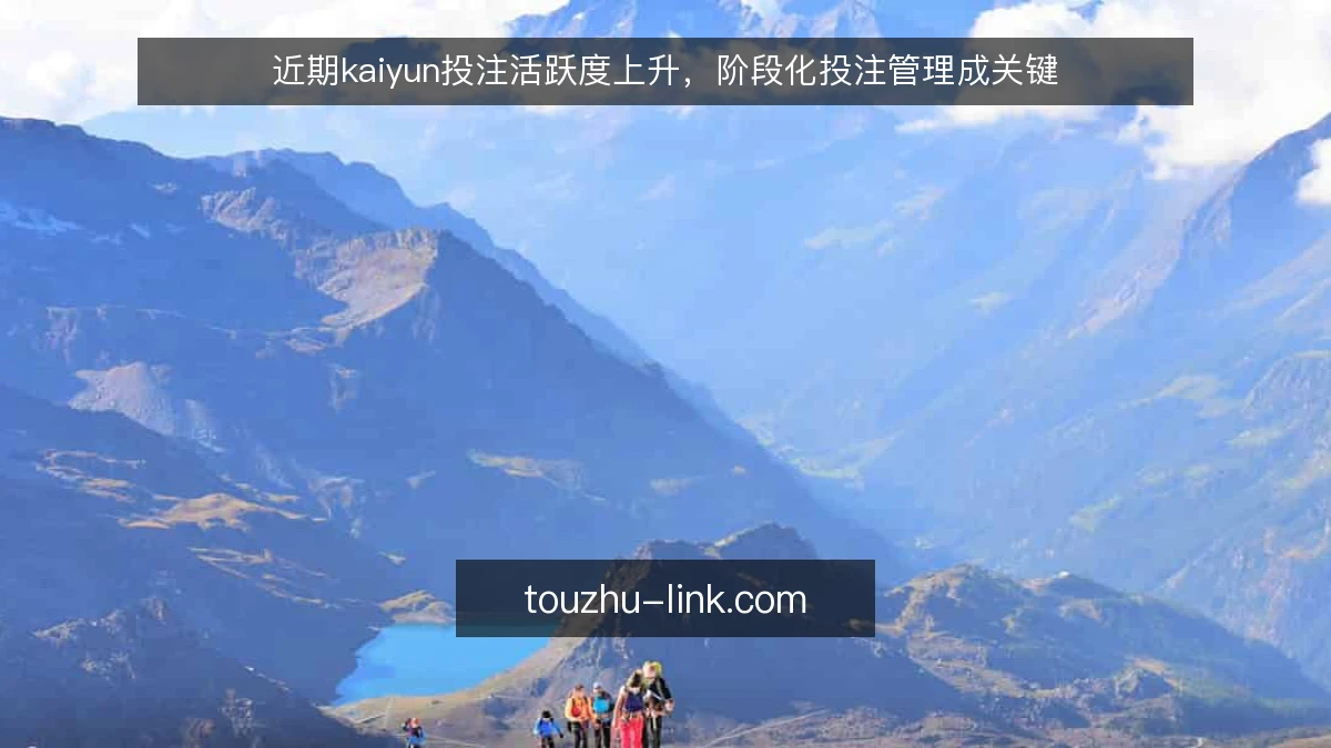 近期kaiyun投注活跃度上升,阶段化投注管理成关键