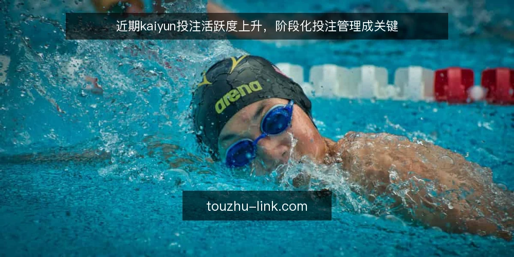 近期kaiyun投注活跃度上升,阶段化投注管理成关键 — 当下投注热度回升的观察 配图