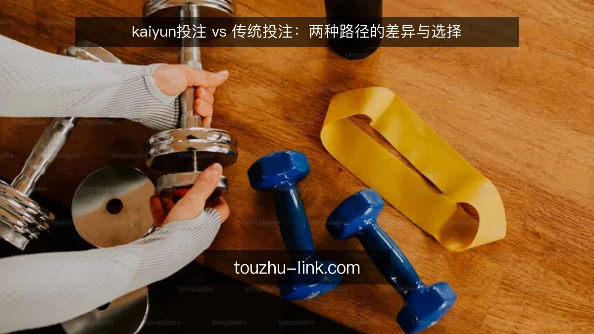 kaiyun投注 vs 传统投注:两种路径的差异与选择