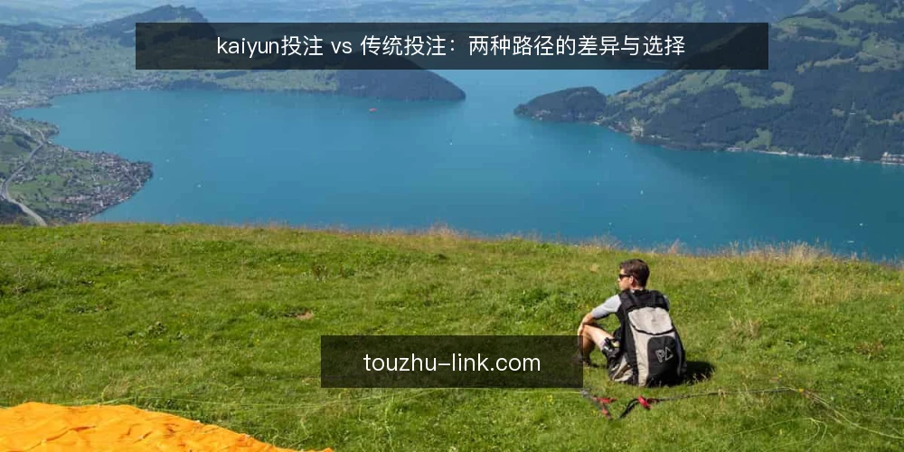 kaiyun投注 vs 传统投注:两种路径的差异与选择 — 先定义需求边界 配图