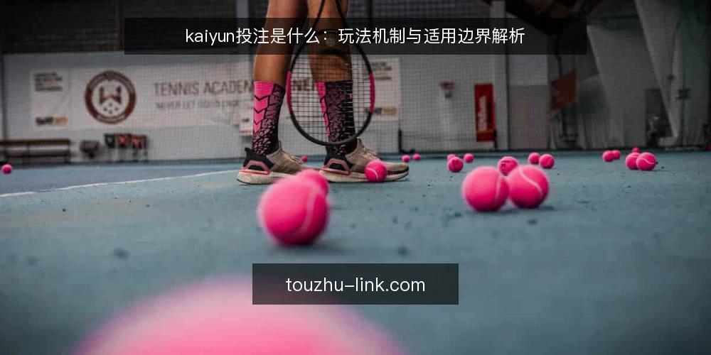 kaiyun投注是什么:玩法机制与适用边界解析 — kaiyun投注的定义与核心机制 配图