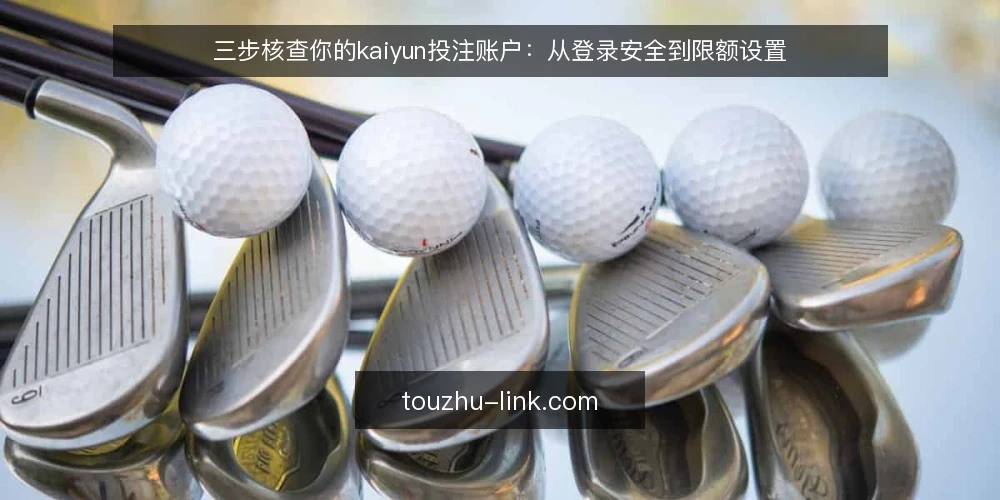 三步核查你的kaiyun投注账户：从登录安全到限额设置 — 为什么现在要核查kaiyun投注账户 配图