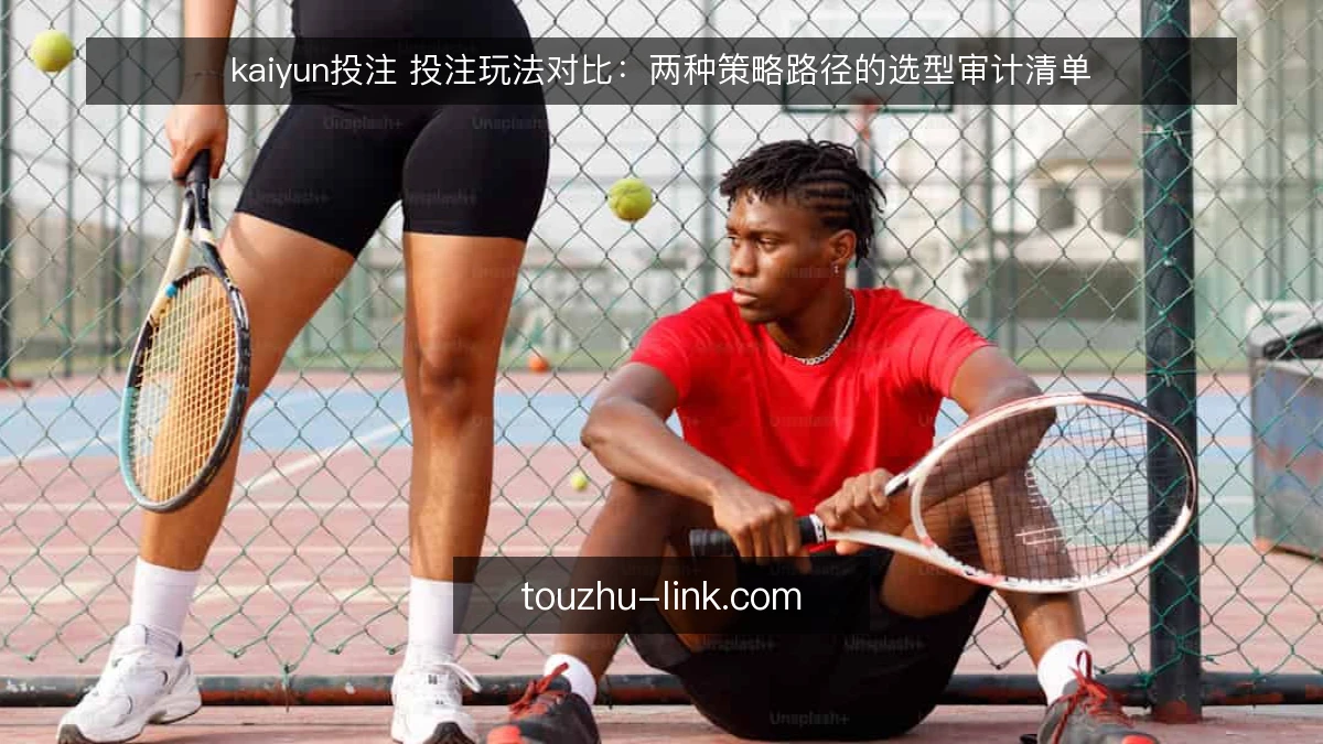 kaiyun投注 投注玩法对比:两种策略路径的选型审计清单