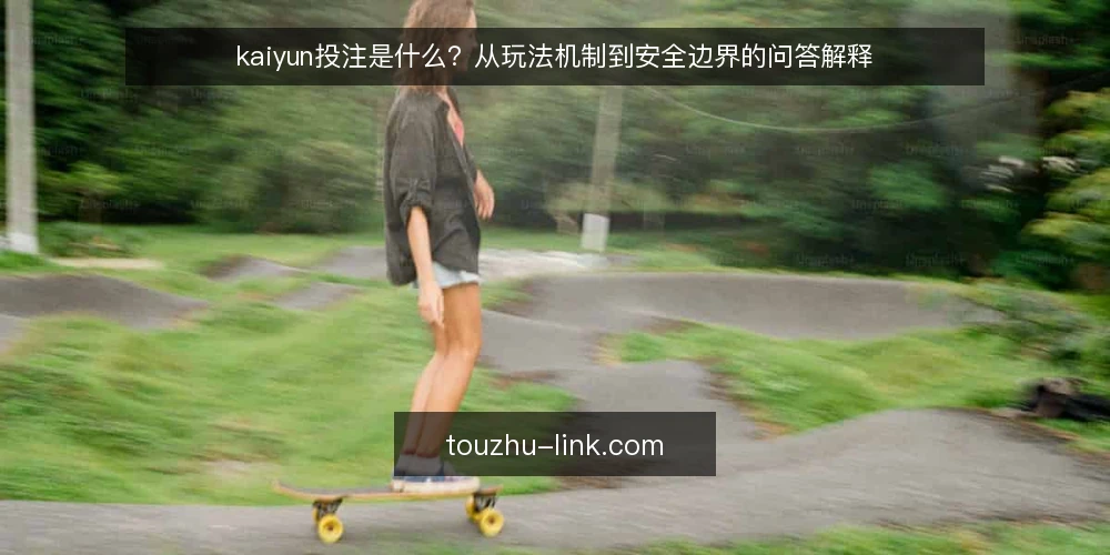 kaiyun投注是什么?从玩法机制到安全边界的问答解释 — kaiyun投注到底指什么 配图