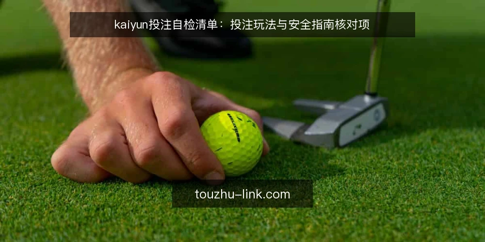kaiyun投注自检清单:投注玩法与安全指南核对项 — 为什么现在做一次 kaiyun投注 自检 配图