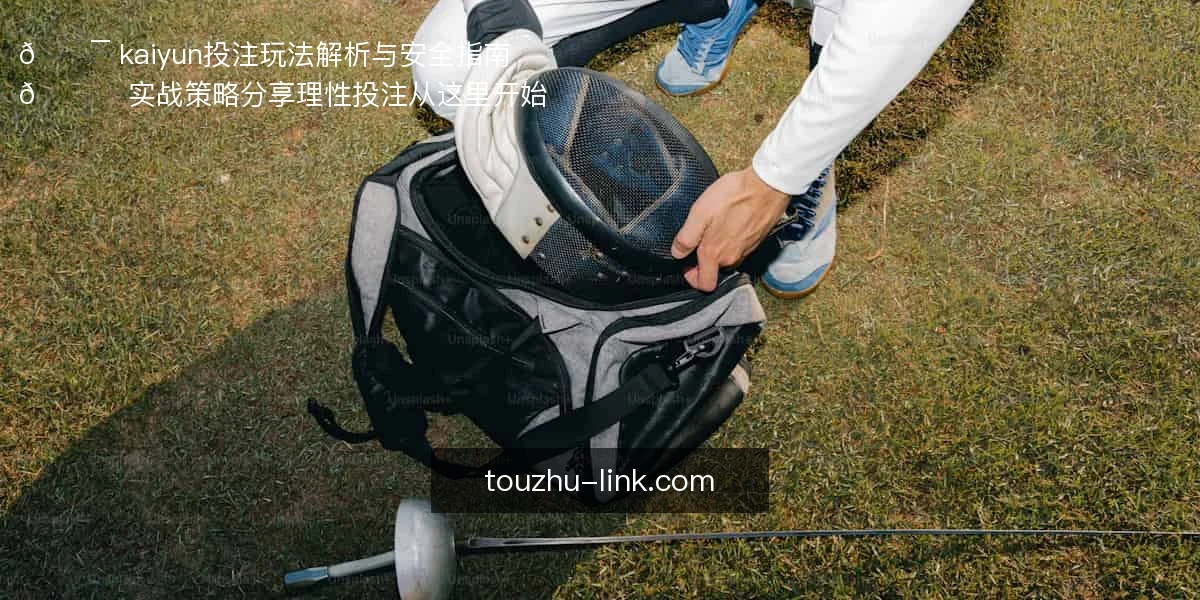 🎯 kaiyun投注玩法解析与安全指南